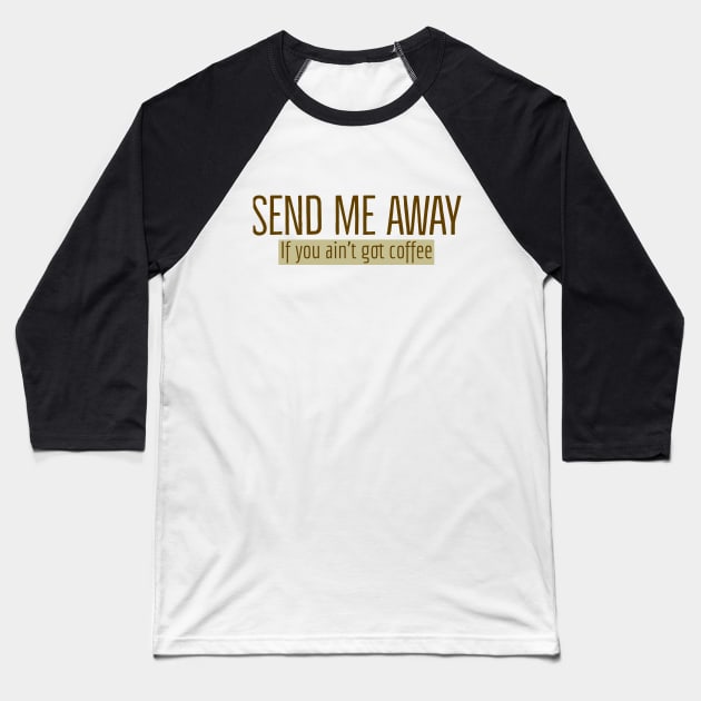 Send Me Away If You Ain't Got Coffee Baseball T-Shirt by Imaginate